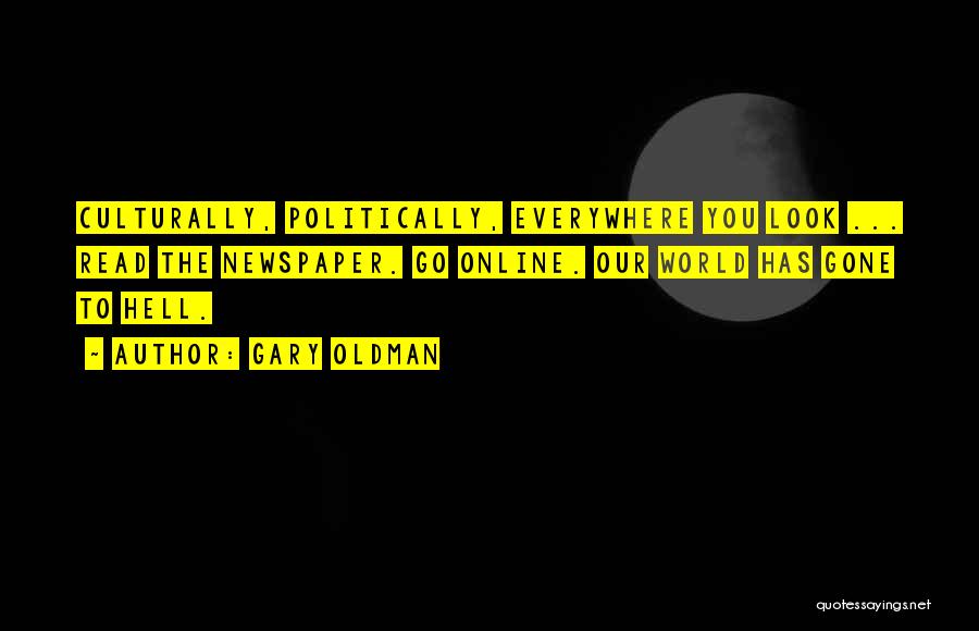 Gary Oldman Quotes: Culturally, Politically, Everywhere You Look ... Read The Newspaper. Go Online. Our World Has Gone To Hell.