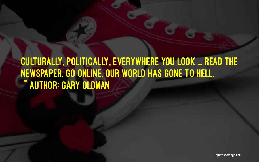 Gary Oldman Quotes: Culturally, Politically, Everywhere You Look ... Read The Newspaper. Go Online. Our World Has Gone To Hell.