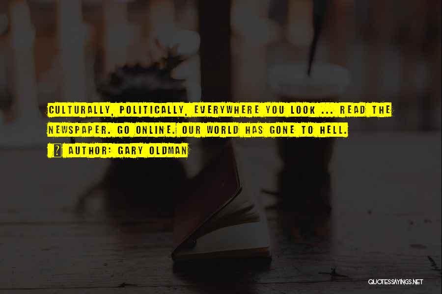 Gary Oldman Quotes: Culturally, Politically, Everywhere You Look ... Read The Newspaper. Go Online. Our World Has Gone To Hell.