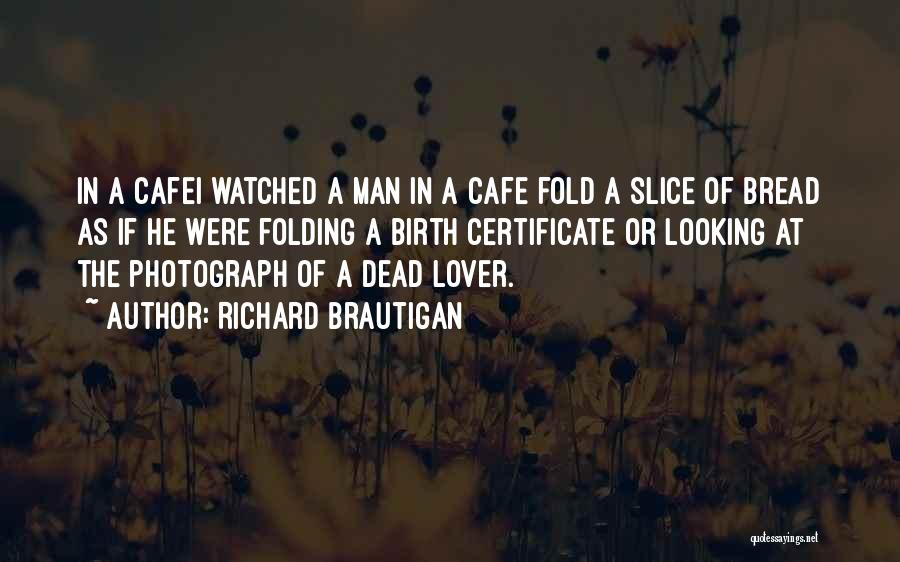 Richard Brautigan Quotes: In A Cafei Watched A Man In A Cafe Fold A Slice Of Bread As If He Were Folding A