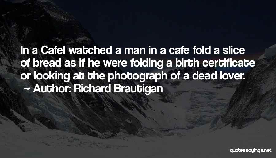 Richard Brautigan Quotes: In A Cafei Watched A Man In A Cafe Fold A Slice Of Bread As If He Were Folding A