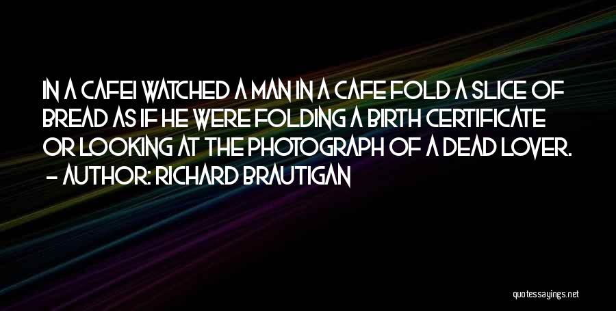 Richard Brautigan Quotes: In A Cafei Watched A Man In A Cafe Fold A Slice Of Bread As If He Were Folding A