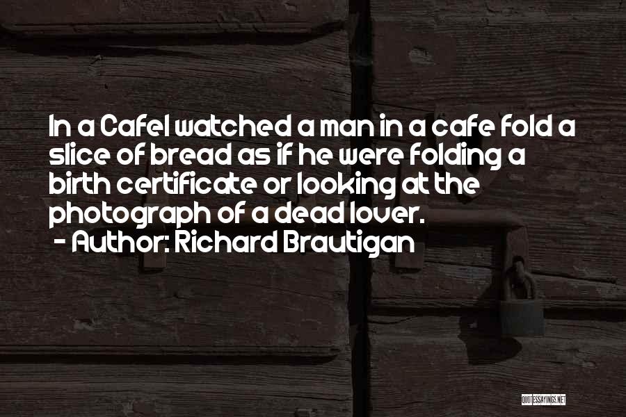 Richard Brautigan Quotes: In A Cafei Watched A Man In A Cafe Fold A Slice Of Bread As If He Were Folding A