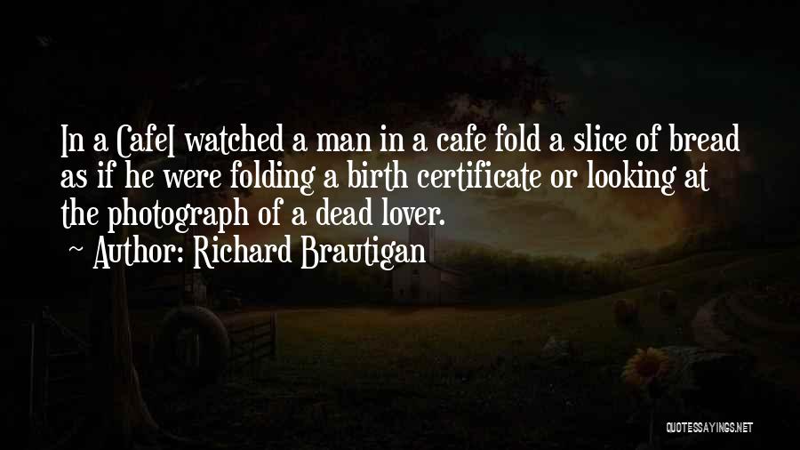 Richard Brautigan Quotes: In A Cafei Watched A Man In A Cafe Fold A Slice Of Bread As If He Were Folding A