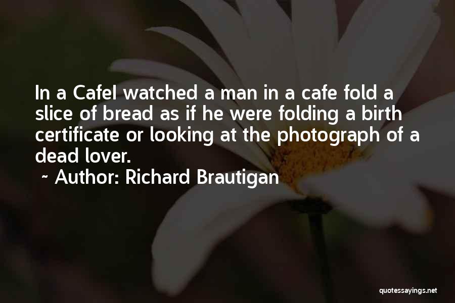 Richard Brautigan Quotes: In A Cafei Watched A Man In A Cafe Fold A Slice Of Bread As If He Were Folding A