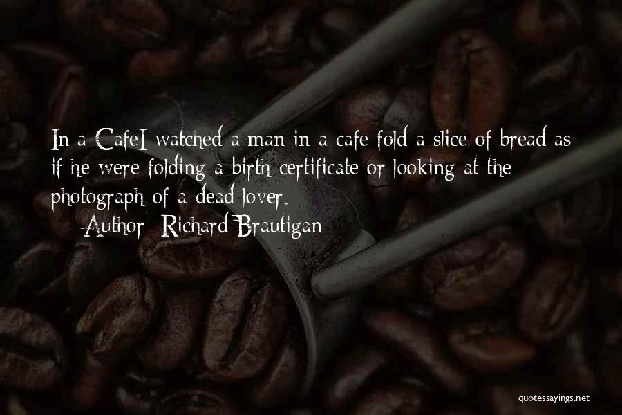 Richard Brautigan Quotes: In A Cafei Watched A Man In A Cafe Fold A Slice Of Bread As If He Were Folding A