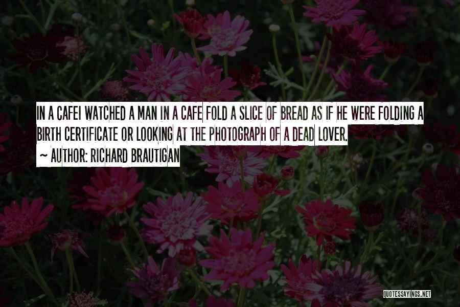 Richard Brautigan Quotes: In A Cafei Watched A Man In A Cafe Fold A Slice Of Bread As If He Were Folding A