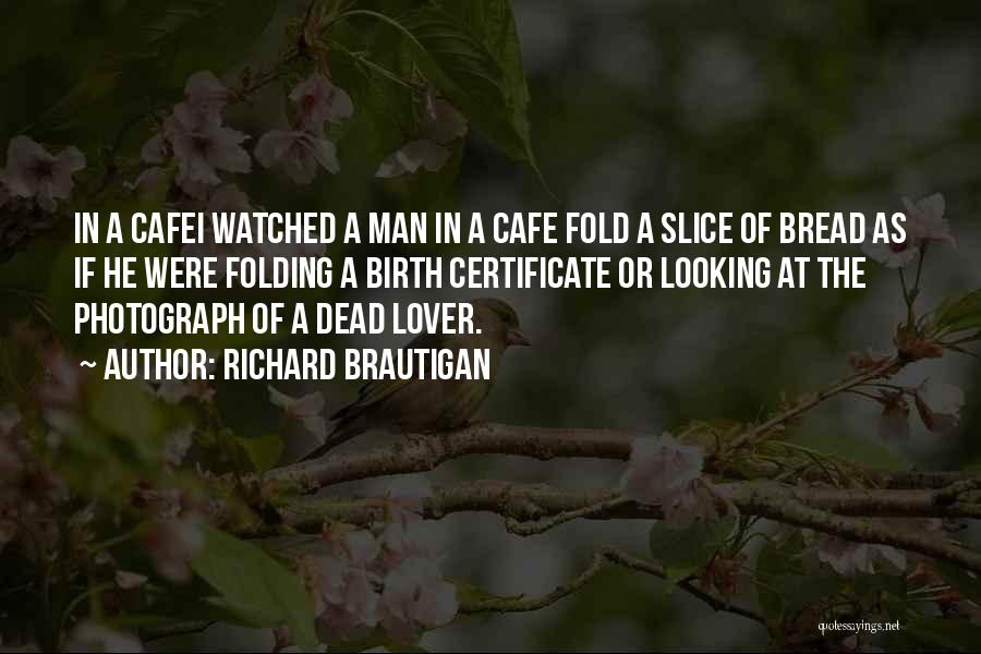 Richard Brautigan Quotes: In A Cafei Watched A Man In A Cafe Fold A Slice Of Bread As If He Were Folding A