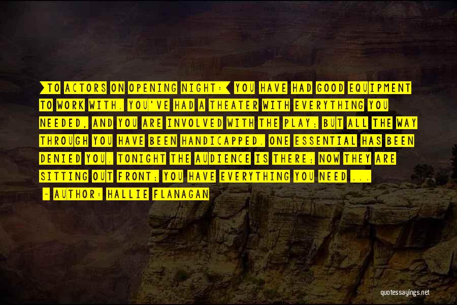 Hallie Flanagan Quotes: [to Actors On Opening Night:] You Have Had Good Equipment To Work With. You've Had A Theater With Everything You