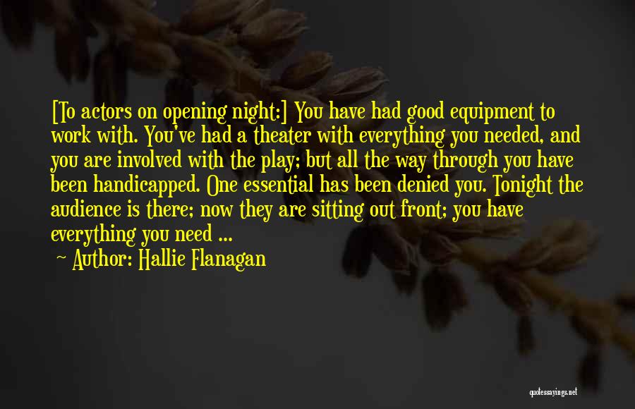 Hallie Flanagan Quotes: [to Actors On Opening Night:] You Have Had Good Equipment To Work With. You've Had A Theater With Everything You