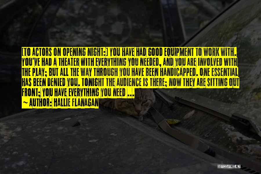 Hallie Flanagan Quotes: [to Actors On Opening Night:] You Have Had Good Equipment To Work With. You've Had A Theater With Everything You
