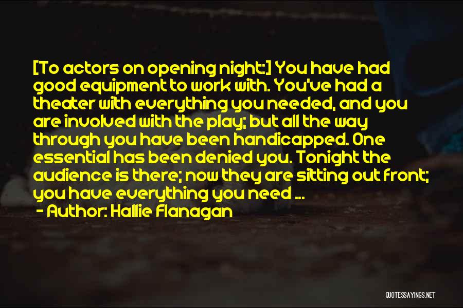 Hallie Flanagan Quotes: [to Actors On Opening Night:] You Have Had Good Equipment To Work With. You've Had A Theater With Everything You