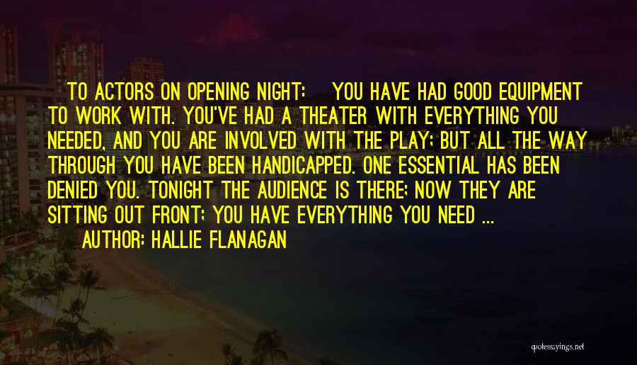 Hallie Flanagan Quotes: [to Actors On Opening Night:] You Have Had Good Equipment To Work With. You've Had A Theater With Everything You