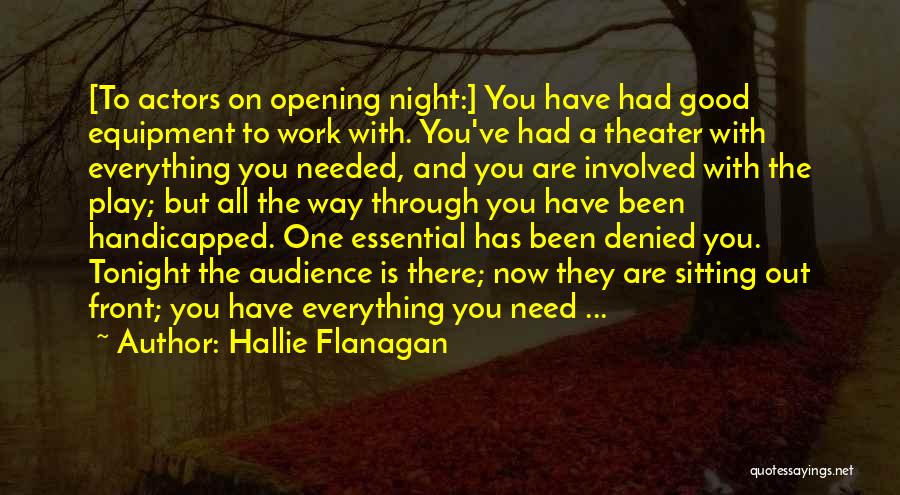 Hallie Flanagan Quotes: [to Actors On Opening Night:] You Have Had Good Equipment To Work With. You've Had A Theater With Everything You