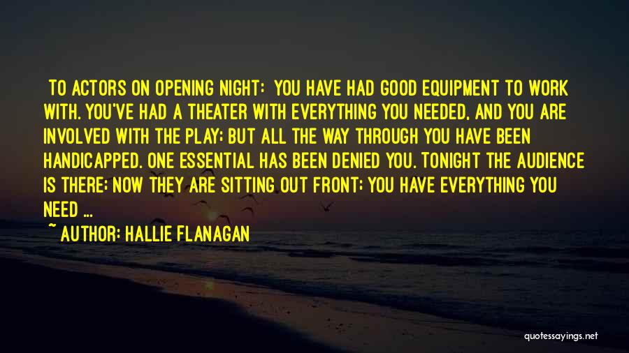 Hallie Flanagan Quotes: [to Actors On Opening Night:] You Have Had Good Equipment To Work With. You've Had A Theater With Everything You