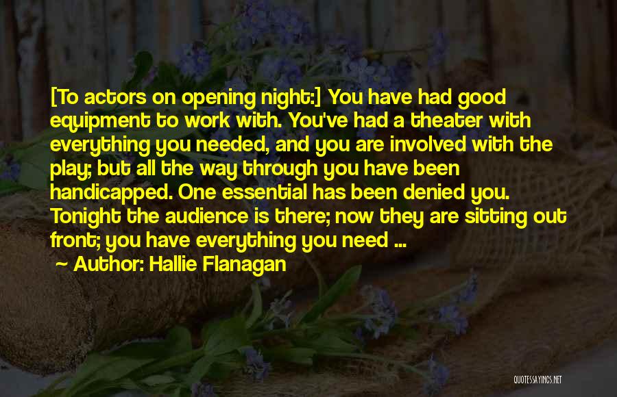 Hallie Flanagan Quotes: [to Actors On Opening Night:] You Have Had Good Equipment To Work With. You've Had A Theater With Everything You