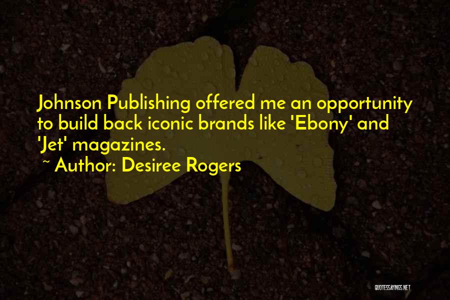 Desiree Rogers Quotes: Johnson Publishing Offered Me An Opportunity To Build Back Iconic Brands Like 'ebony' And 'jet' Magazines.
