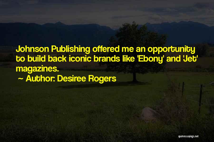 Desiree Rogers Quotes: Johnson Publishing Offered Me An Opportunity To Build Back Iconic Brands Like 'ebony' And 'jet' Magazines.
