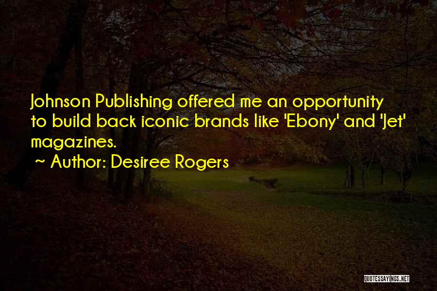 Desiree Rogers Quotes: Johnson Publishing Offered Me An Opportunity To Build Back Iconic Brands Like 'ebony' And 'jet' Magazines.