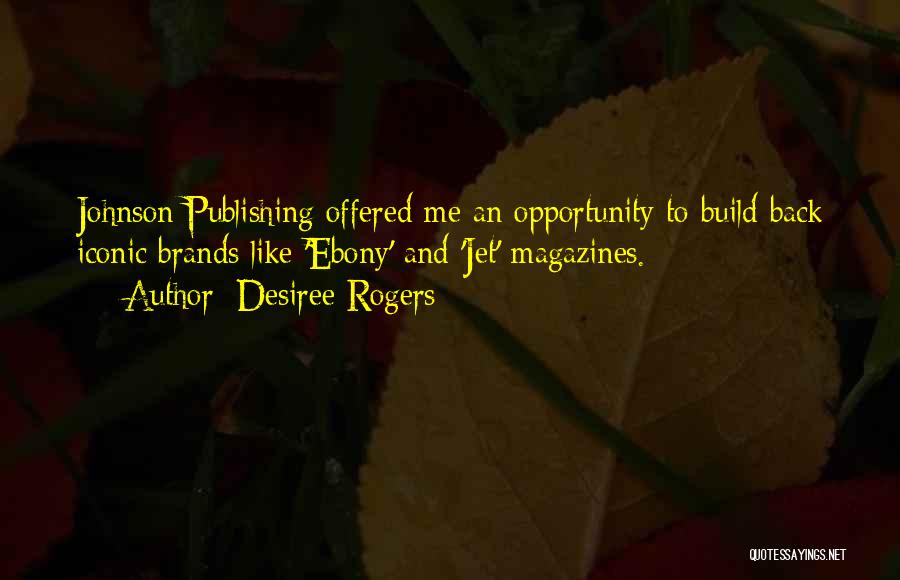 Desiree Rogers Quotes: Johnson Publishing Offered Me An Opportunity To Build Back Iconic Brands Like 'ebony' And 'jet' Magazines.