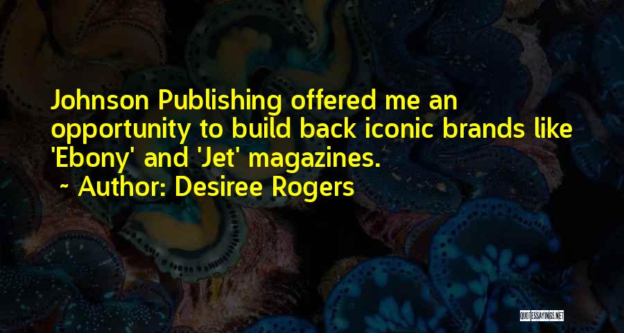 Desiree Rogers Quotes: Johnson Publishing Offered Me An Opportunity To Build Back Iconic Brands Like 'ebony' And 'jet' Magazines.