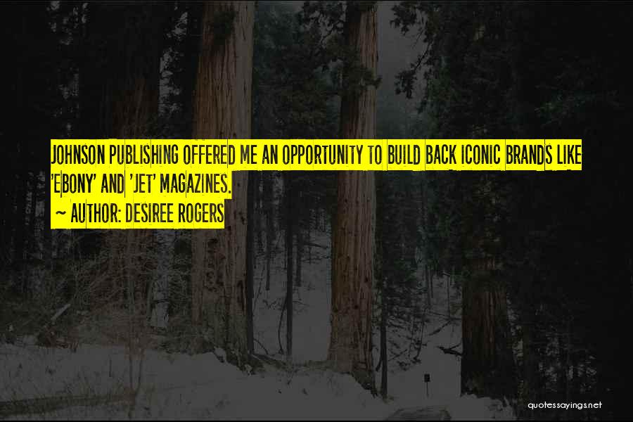 Desiree Rogers Quotes: Johnson Publishing Offered Me An Opportunity To Build Back Iconic Brands Like 'ebony' And 'jet' Magazines.