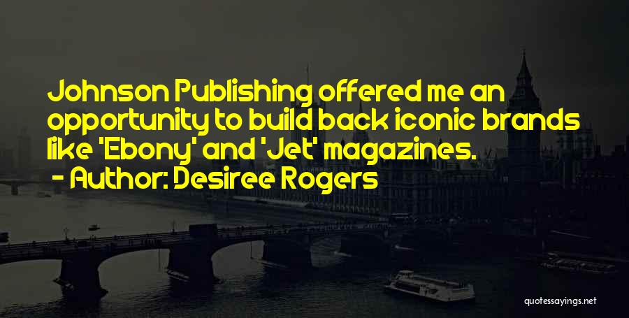 Desiree Rogers Quotes: Johnson Publishing Offered Me An Opportunity To Build Back Iconic Brands Like 'ebony' And 'jet' Magazines.