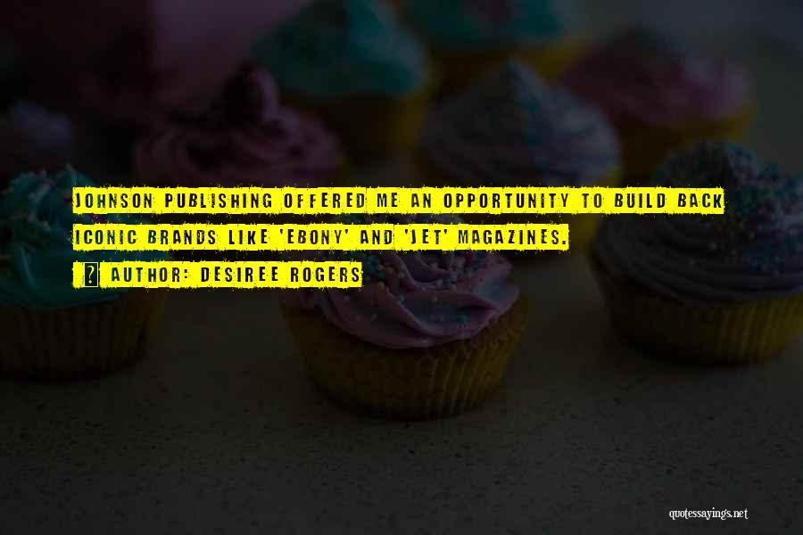 Desiree Rogers Quotes: Johnson Publishing Offered Me An Opportunity To Build Back Iconic Brands Like 'ebony' And 'jet' Magazines.