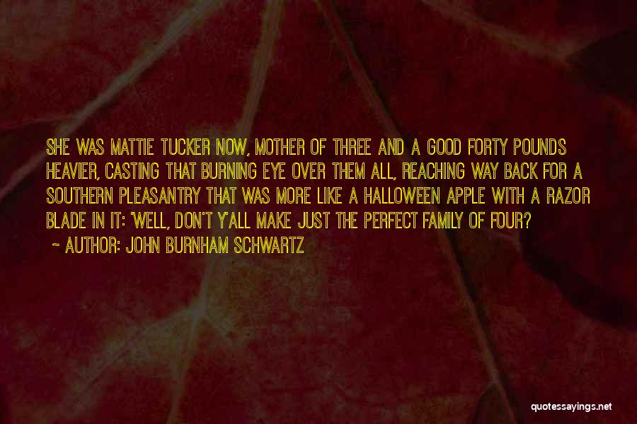 John Burnham Schwartz Quotes: She Was Mattie Tucker Now, Mother Of Three And A Good Forty Pounds Heavier, Casting That Burning Eye Over Them