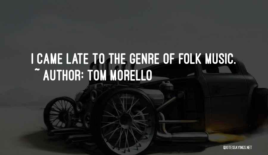 Tom Morello Quotes: I Came Late To The Genre Of Folk Music.