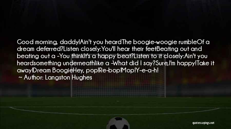 Langston Hughes Quotes: Good Morning, Daddy!ain't You Heardthe Boogie-woogie Rumbleof A Dream Deferred?listen Closely:you'll Hear Their Feetbeating Out And Beating Out A -you