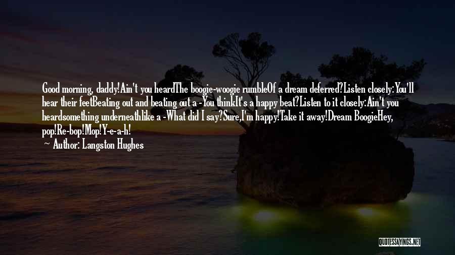 Langston Hughes Quotes: Good Morning, Daddy!ain't You Heardthe Boogie-woogie Rumbleof A Dream Deferred?listen Closely:you'll Hear Their Feetbeating Out And Beating Out A -you