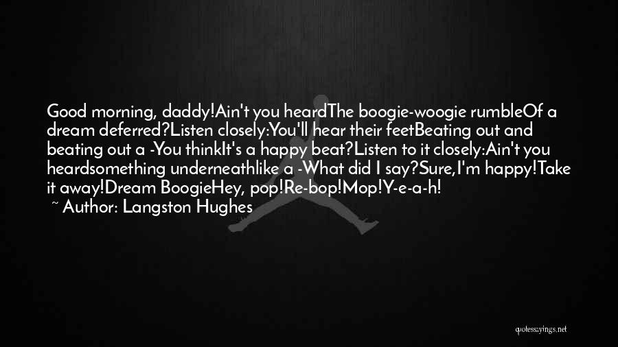 Langston Hughes Quotes: Good Morning, Daddy!ain't You Heardthe Boogie-woogie Rumbleof A Dream Deferred?listen Closely:you'll Hear Their Feetbeating Out And Beating Out A -you