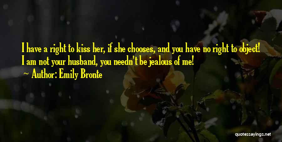 Emily Bronte Quotes: I Have A Right To Kiss Her, If She Chooses, And You Have No Right To Object! I Am Not