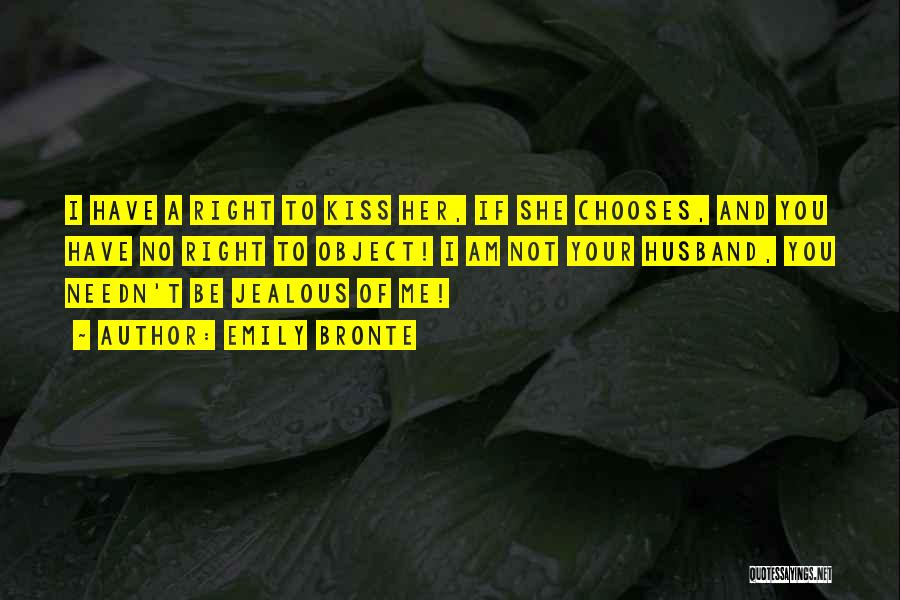 Emily Bronte Quotes: I Have A Right To Kiss Her, If She Chooses, And You Have No Right To Object! I Am Not