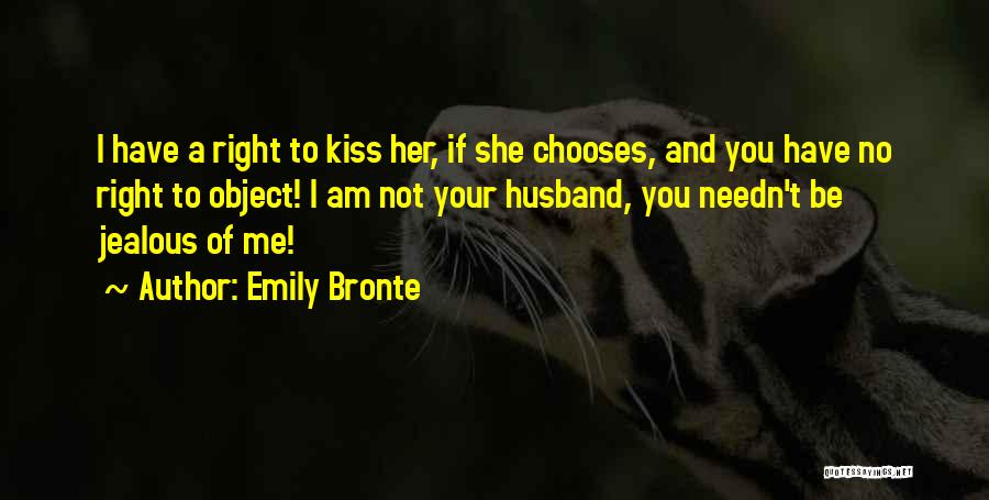 Emily Bronte Quotes: I Have A Right To Kiss Her, If She Chooses, And You Have No Right To Object! I Am Not