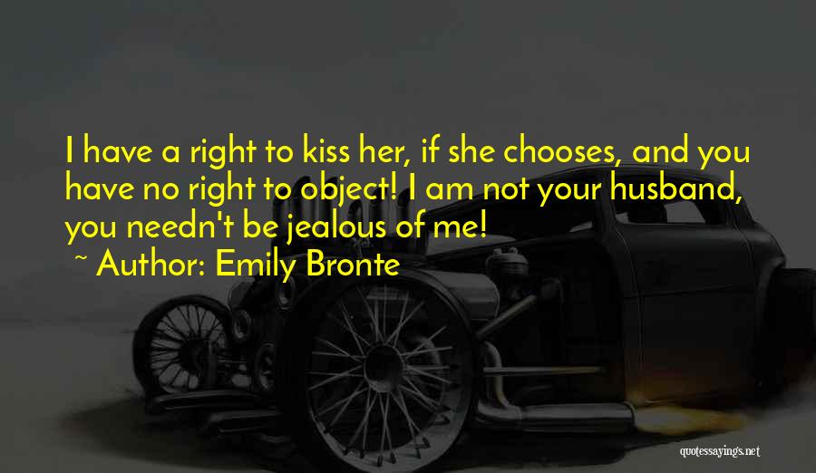 Emily Bronte Quotes: I Have A Right To Kiss Her, If She Chooses, And You Have No Right To Object! I Am Not