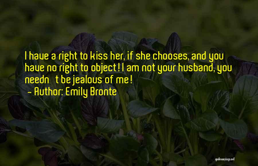 Emily Bronte Quotes: I Have A Right To Kiss Her, If She Chooses, And You Have No Right To Object! I Am Not