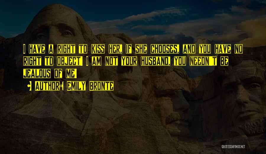 Emily Bronte Quotes: I Have A Right To Kiss Her, If She Chooses, And You Have No Right To Object! I Am Not