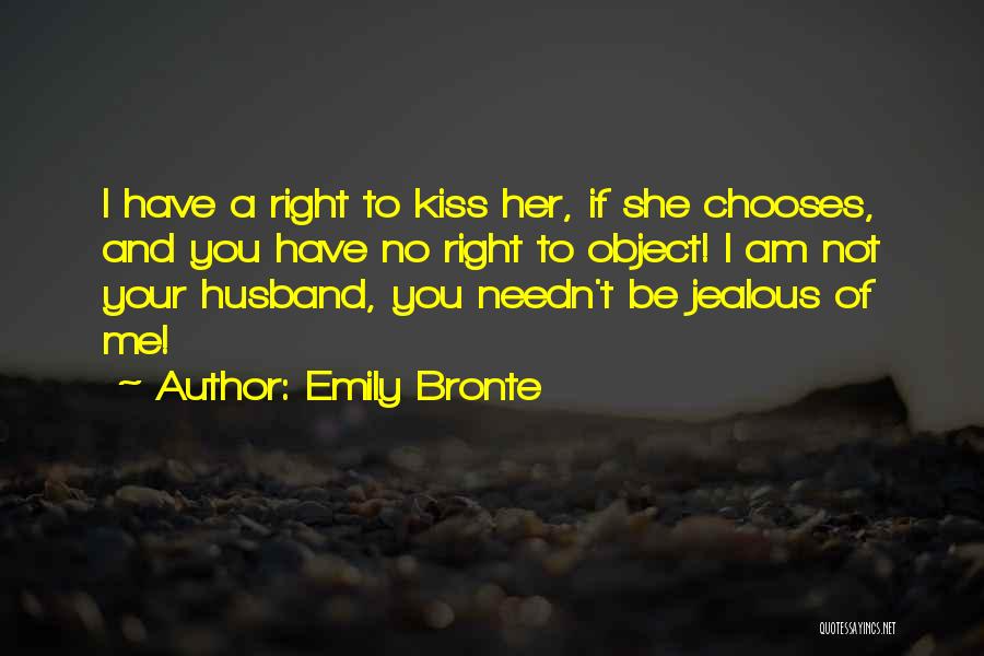 Emily Bronte Quotes: I Have A Right To Kiss Her, If She Chooses, And You Have No Right To Object! I Am Not