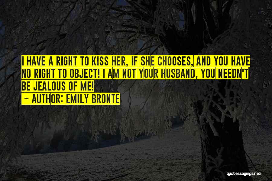 Emily Bronte Quotes: I Have A Right To Kiss Her, If She Chooses, And You Have No Right To Object! I Am Not