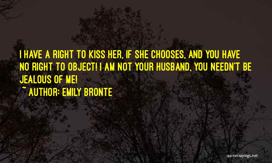 Emily Bronte Quotes: I Have A Right To Kiss Her, If She Chooses, And You Have No Right To Object! I Am Not