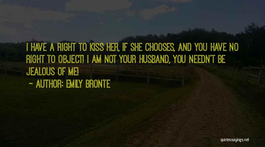 Emily Bronte Quotes: I Have A Right To Kiss Her, If She Chooses, And You Have No Right To Object! I Am Not