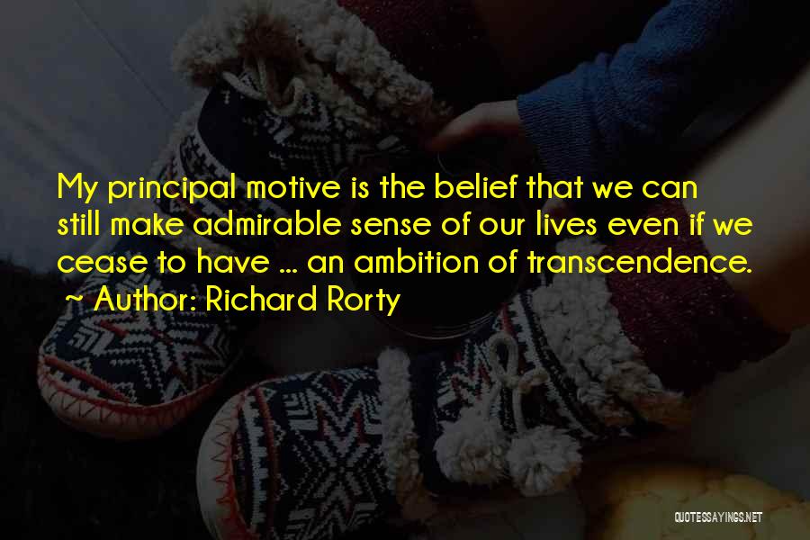 Richard Rorty Quotes: My Principal Motive Is The Belief That We Can Still Make Admirable Sense Of Our Lives Even If We Cease