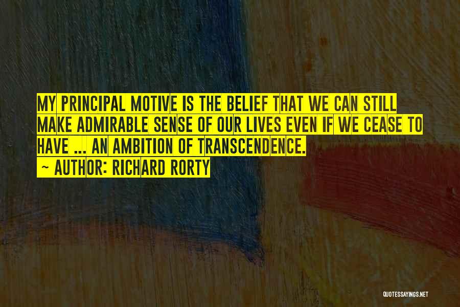 Richard Rorty Quotes: My Principal Motive Is The Belief That We Can Still Make Admirable Sense Of Our Lives Even If We Cease