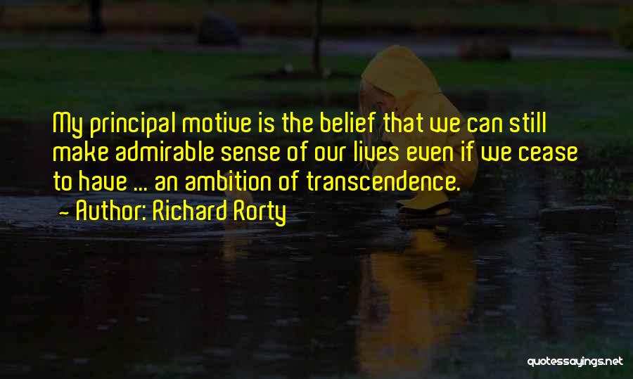 Richard Rorty Quotes: My Principal Motive Is The Belief That We Can Still Make Admirable Sense Of Our Lives Even If We Cease