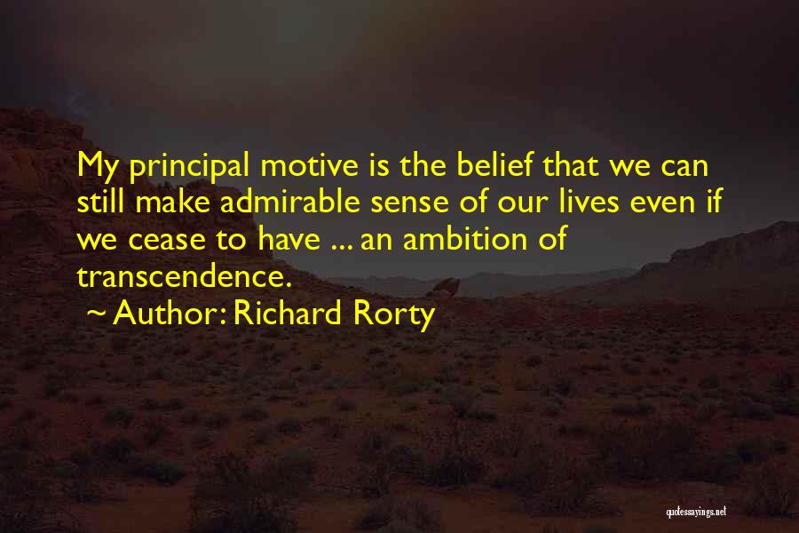 Richard Rorty Quotes: My Principal Motive Is The Belief That We Can Still Make Admirable Sense Of Our Lives Even If We Cease