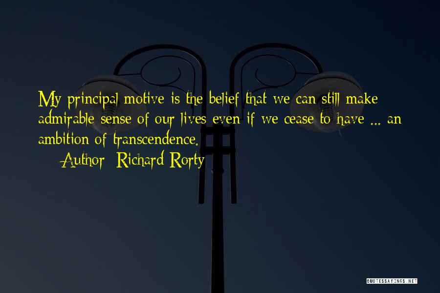 Richard Rorty Quotes: My Principal Motive Is The Belief That We Can Still Make Admirable Sense Of Our Lives Even If We Cease