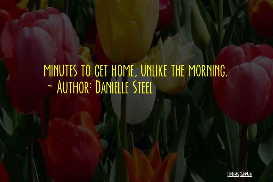 Danielle Steel Quotes: Minutes To Get Home, Unlike The Morning.