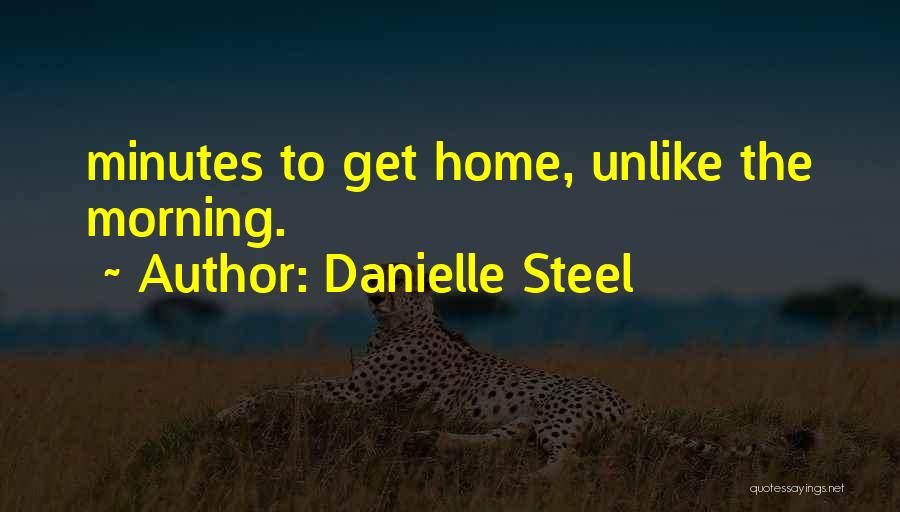 Danielle Steel Quotes: Minutes To Get Home, Unlike The Morning.